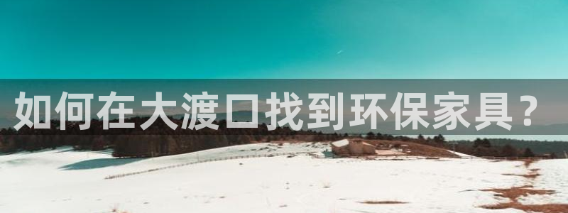 杏宇注册平台官网：如何在大渡口找到环保家具？