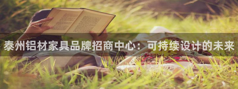 杏宇平台已7O777：泰州铝材家具品牌招商中心：可持续设计的