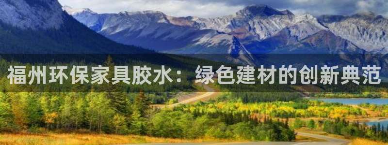 杏宇官方：福州环保家具胶水：绿色建材的创新典范