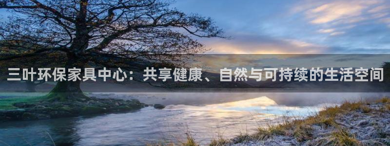 杏宇平台首页：三叶环保家具中心：共享健康、自然与可持续的生活