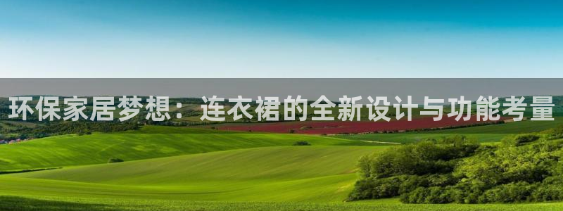 杏宇线路测速登录中心：环保家居梦想：连衣裙的全新设计与功能考