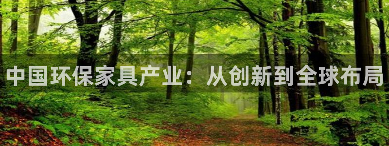 杏宇测速娱乐：中国环保家具产业：从创新到全球布局